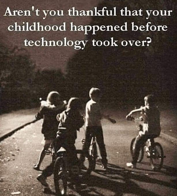 Aren't you thankful that your childhood happened before technology took over?