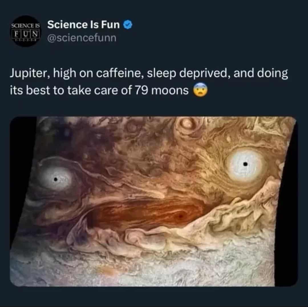 Jupiter, high on caffeine, sleep deprived, and doing its best to take care of 79 moons