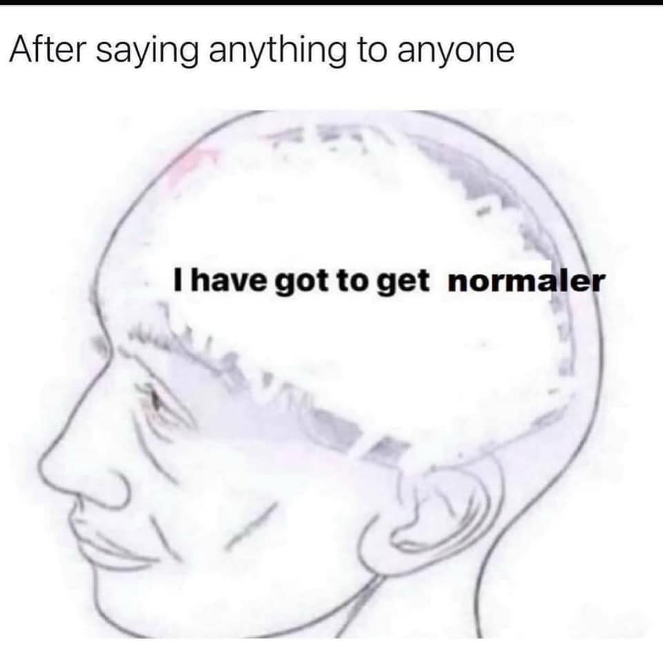 After saying anything to anyone I have got to get normaler