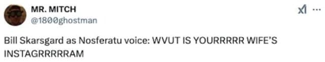 MR. MITCH @1800ghostman Bill Skarsgard as Nosferatu voice: WVUT IS YOURRRRR WIFE'S INSTAGRRRRRAM xI •