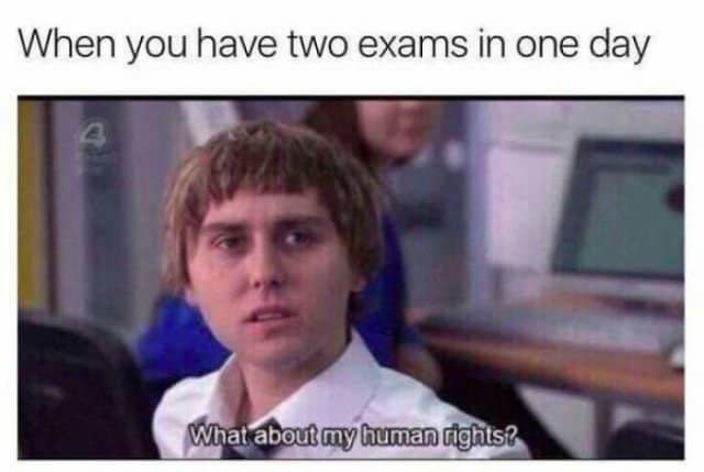 When you have two exams in one day What about my human rights?