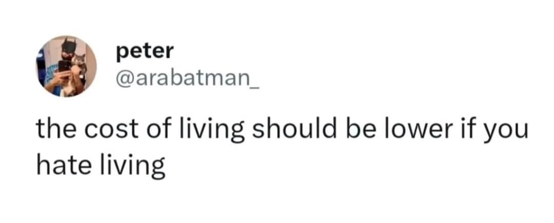peter @arabatman_ the cost of living should be lower if you hate living