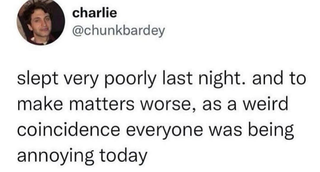 charlie @chunkbardey slept very poorly last night. and to make matters worse, as a weird coincidence everyone was being annoying today