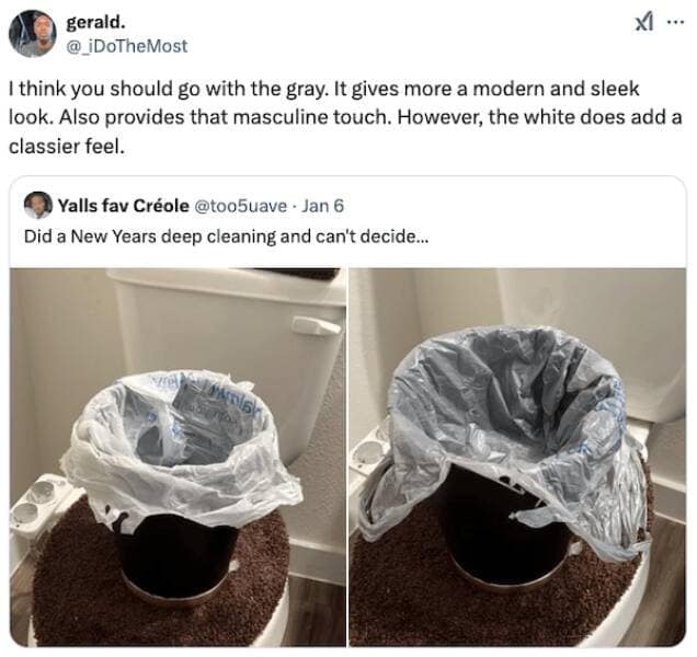 gerald. xI * @_iDoTheMost I think you should go with the gray. It gives more a modern and sleek look. Also provides that masculine touch. However, the white does add a classier feel. Yalls fav Créole @too5uave • Jan 6 Did a New Years deep cleaning and can't decide...