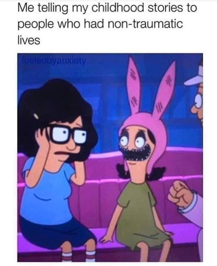 Me telling my childhood stories to people who had non-traumatic lives fueledbyanxiety