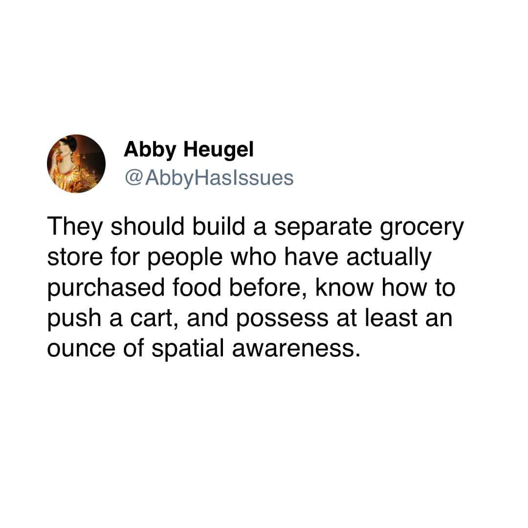They should build a separate grocery store for people who have actually purchased food before, know how to push a cart, and possess at least an ounce of spatial awareness.