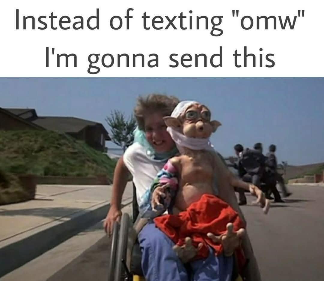 Instead of texting "omw" I'm gonna send this