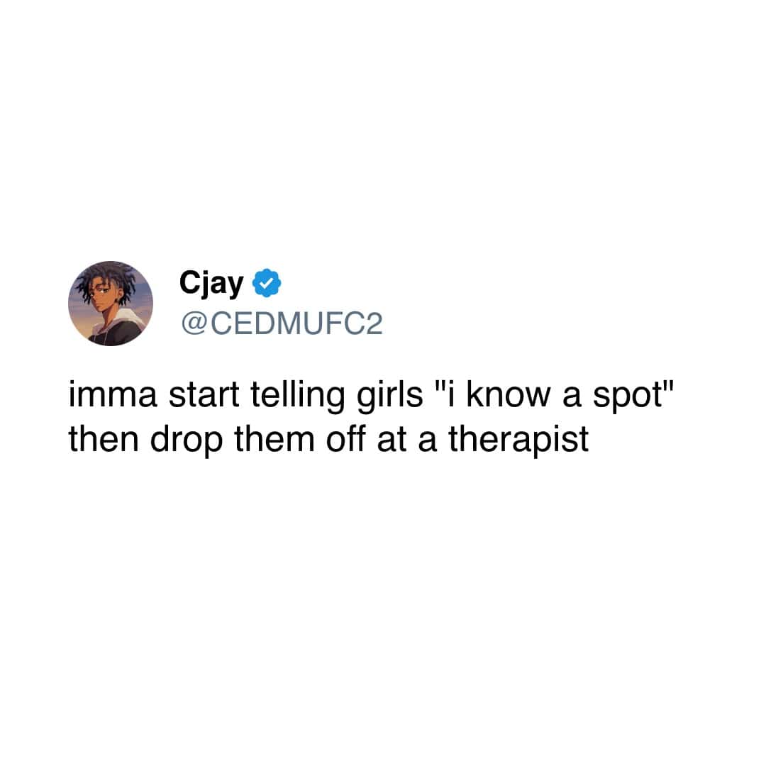 imma start telling girls "i know a spot" then drop them off at a therapist