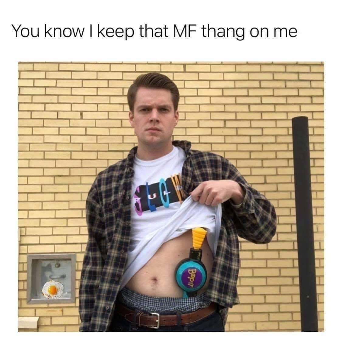 You know I keep that MF thang on me