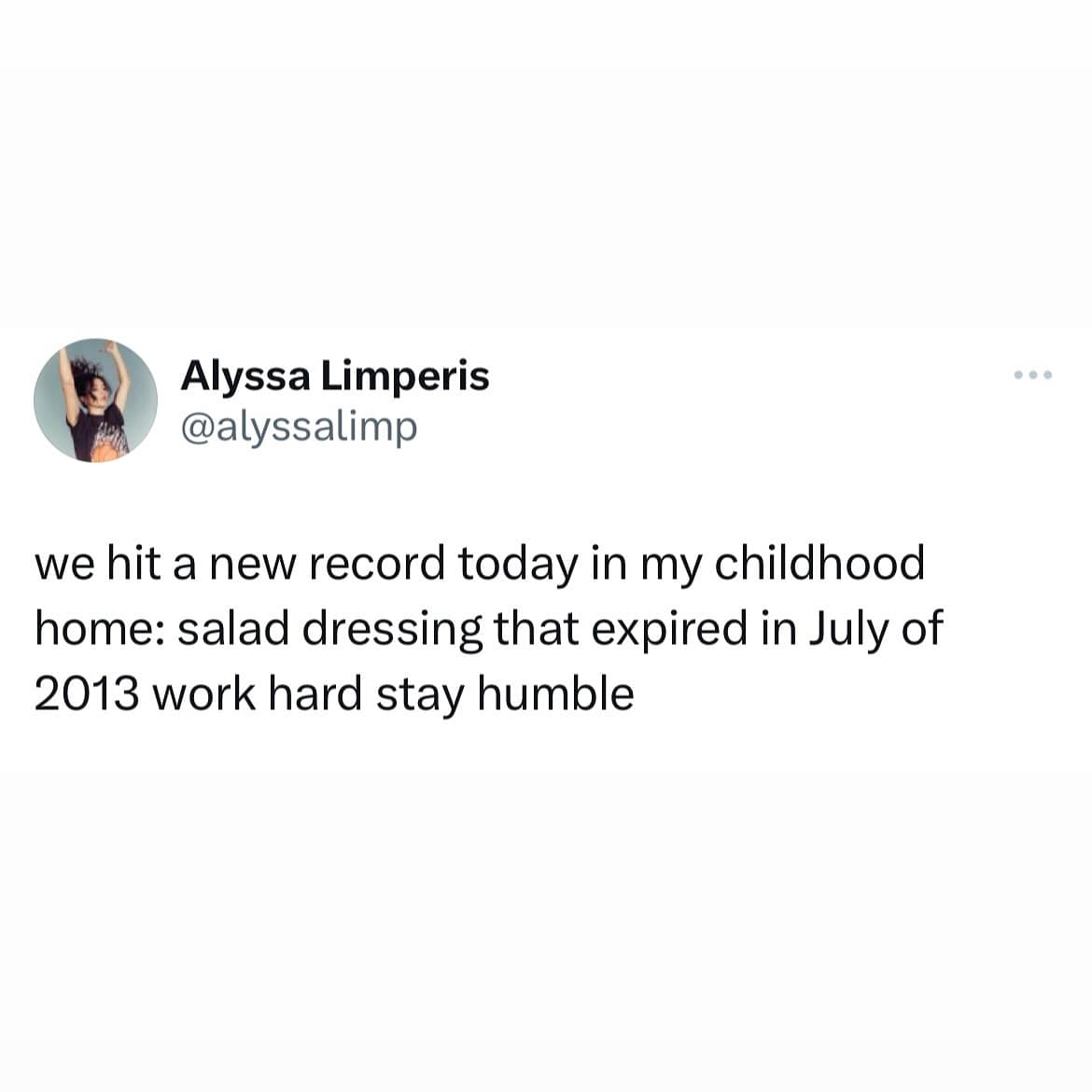 we hit a new record today in my childhood home: salad dressing that expired in July of 2013 work hard stay humble