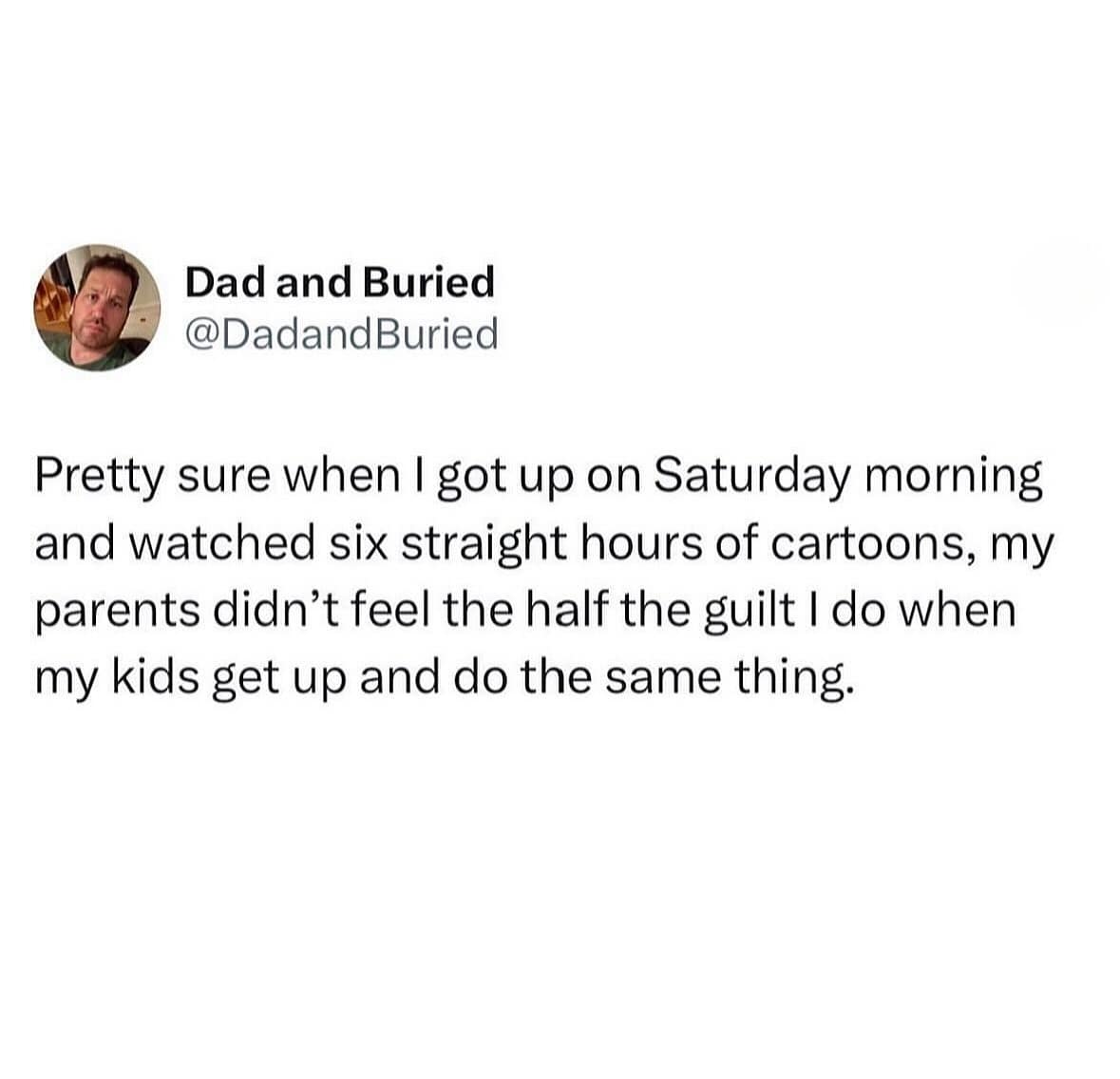 Pretty sure when I got up on Saturday morning and watched six straight hours of cartoons, my parents didn't feel the half the guilt I do when my kids get up and do the same thing.