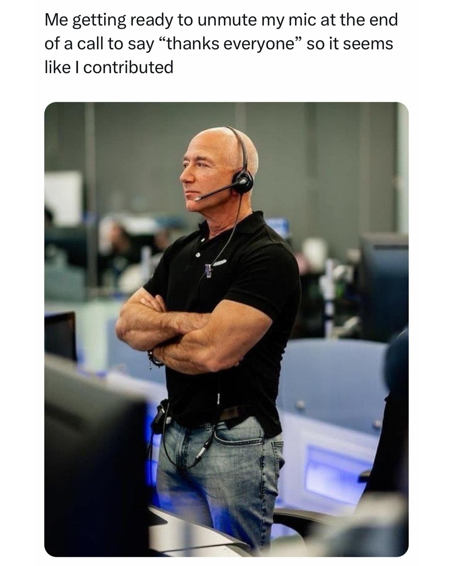 Me getting ready to unmute my mic at the end of a call to say "thanks everyone" so it seems like I contributed