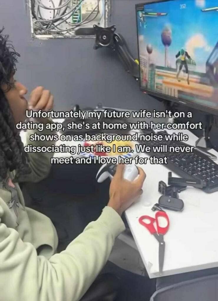 Unfortunately my future wife isn't on a dating app, she's at home with her comfort shows on as background noise while dissociating Just like l am. We will never meet and l love her for that