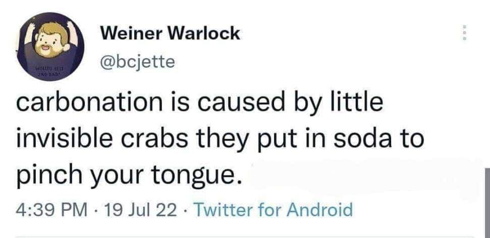 carbonation is caused by little invisible crabs they put in soda to pinch your tongue.
