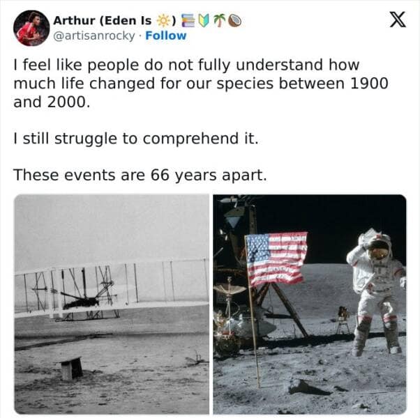 I feel like people do not fully understand how much life changed for our species between 1900 and 2000. I still struggle to comprehend it. These events are 66 years apart.