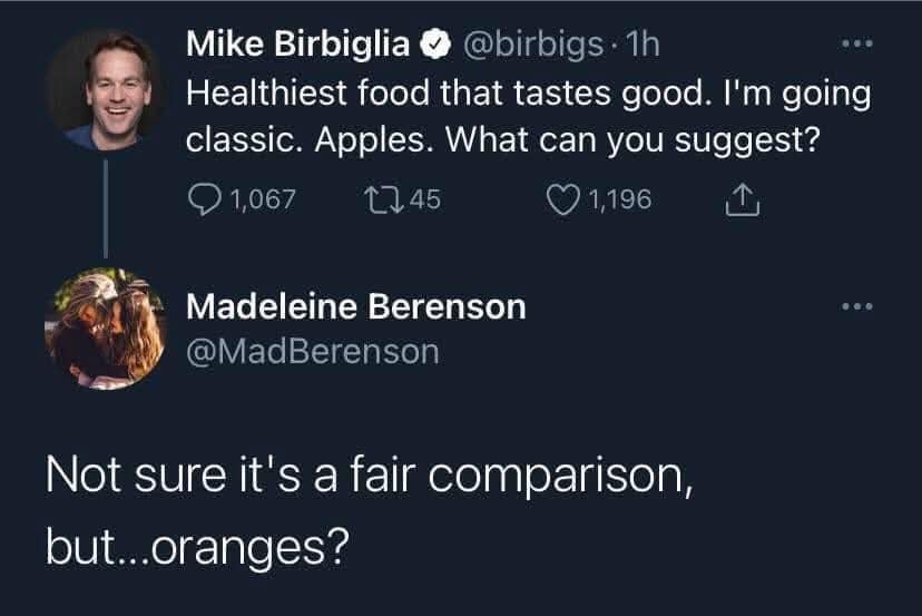 Mike Birbiglia @birbigs • 1h ... Healthiest food that tastes good. I'm going classic. Apples. What can you suggest? 01,067 1245 0 1,196 Madeleine Berenson @MadBerenson • .• Not sure it's a fair comparison, but...oranges?