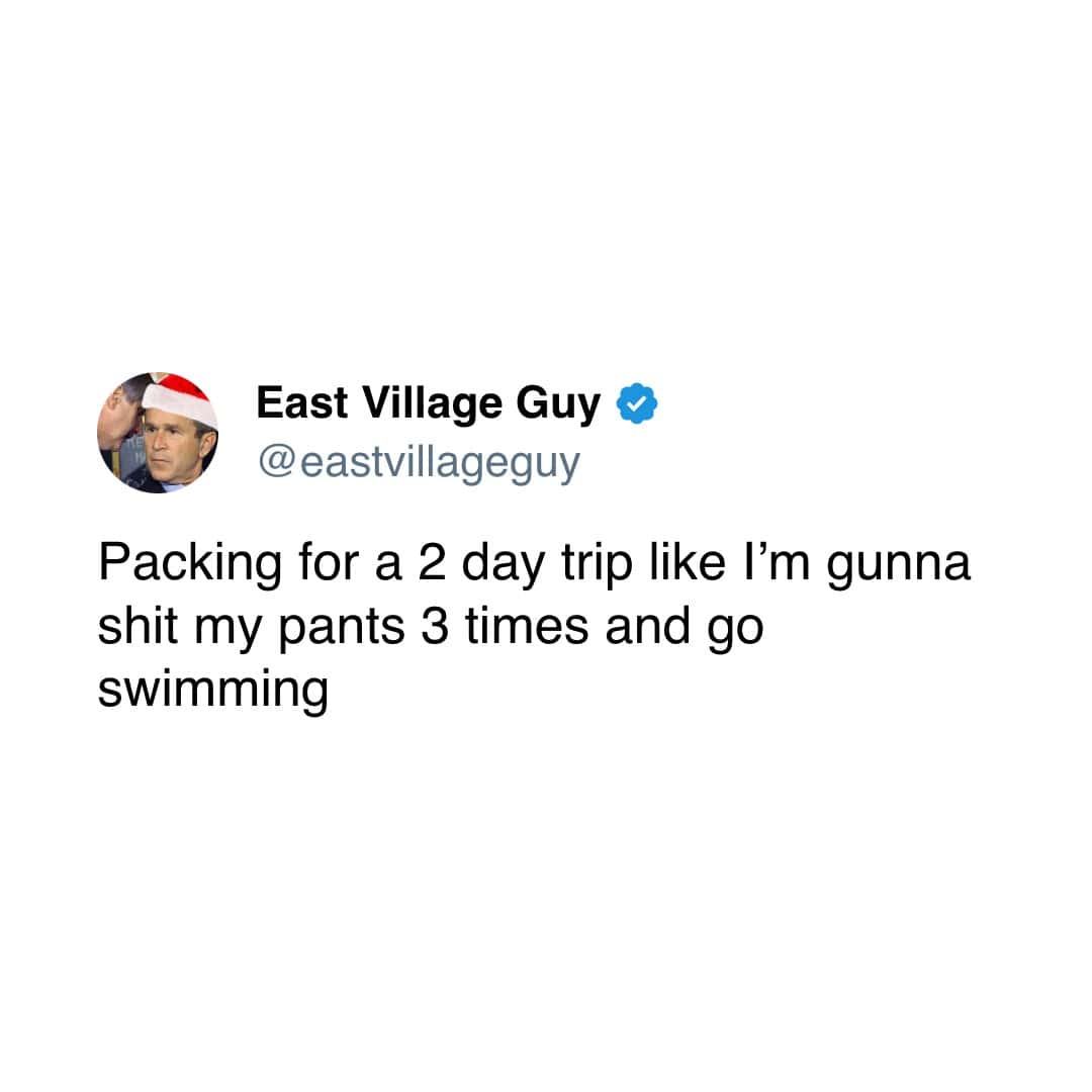 East Village Guy • @ eastvillageguy Packing for a 2 day trip like I'm gunna shit my pants 3 times and go swimming