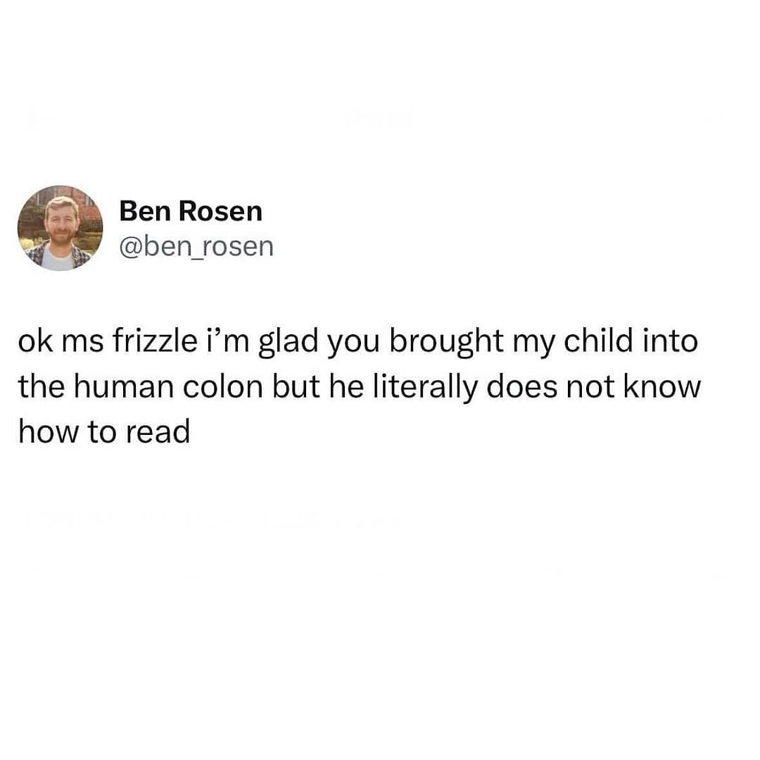 Ben Rosen @ben rosen ok ms frizzle i'm glad you brought my child into the human colon but he literally does not know how to read