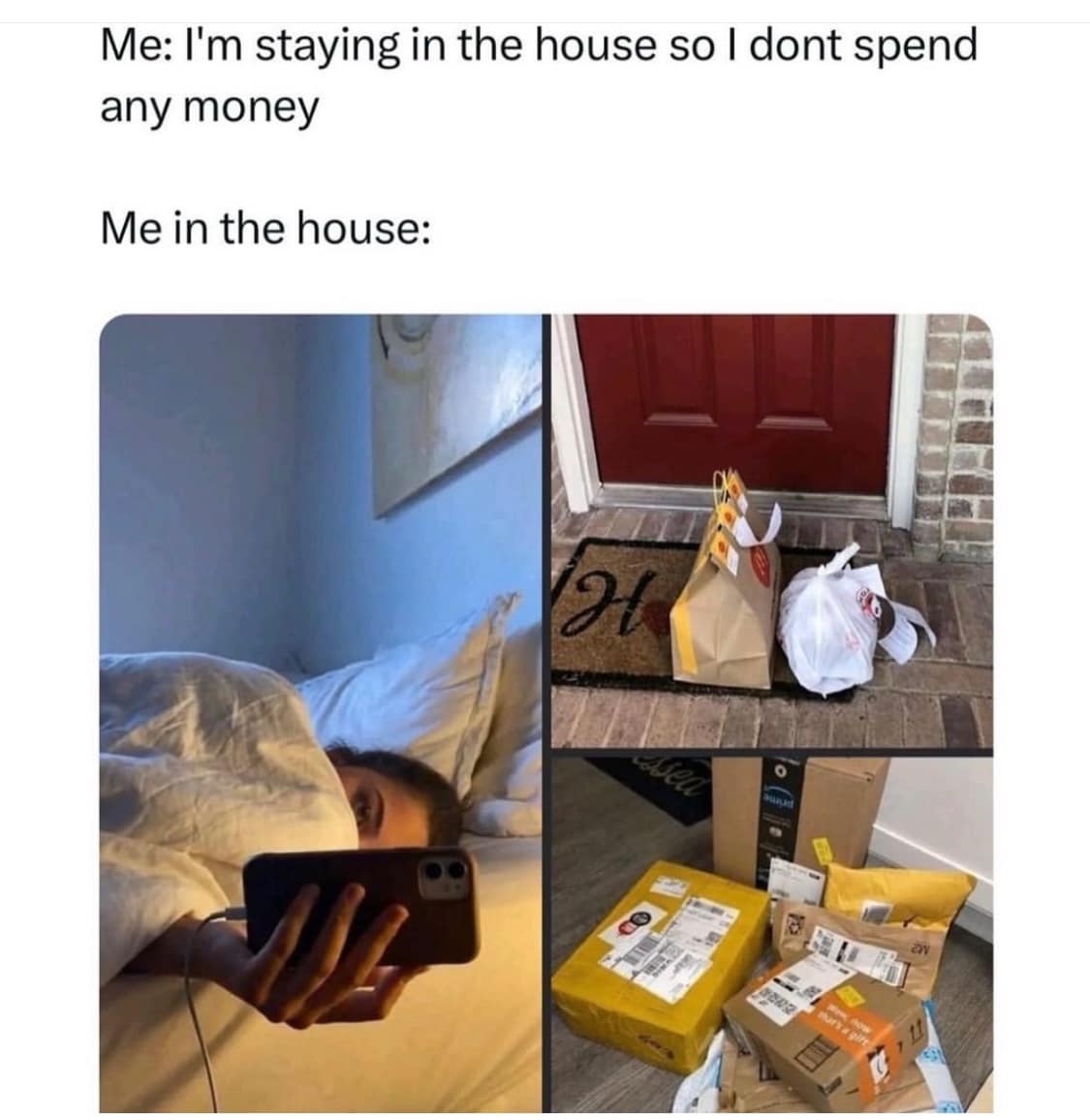 Me: I'm staying in the house so I dont spend any money Me in the house:
