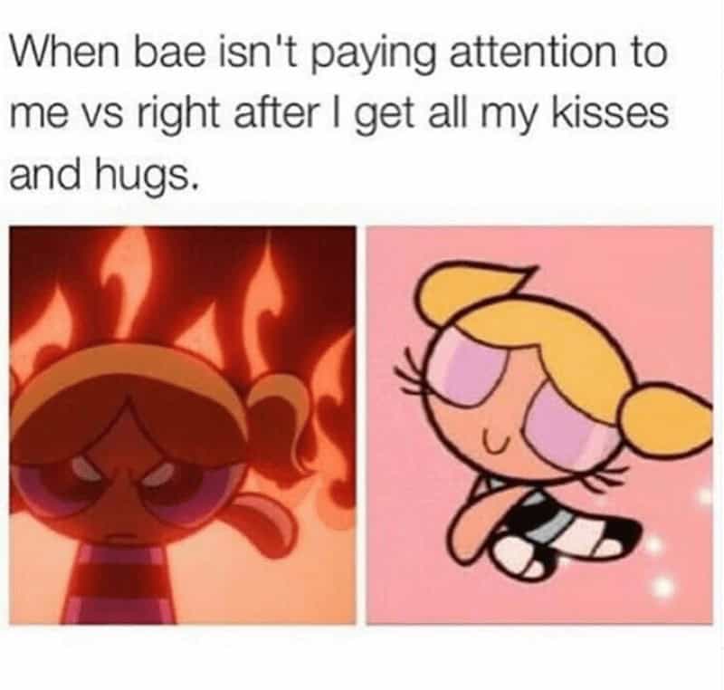 When bae isn't paying attention to me vs right after I get all my kisses and hugs.