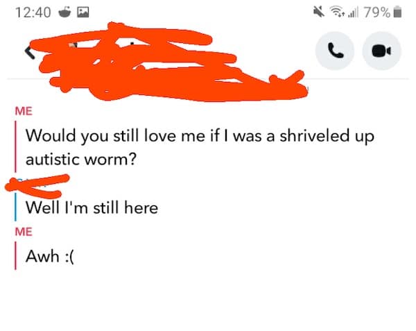 Would you still love me if I was a shriveled up autistic worm?