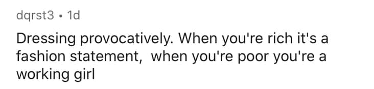 Dressing provocatively. When you're rich it's a fashion statement, when you're poor you're a working girl