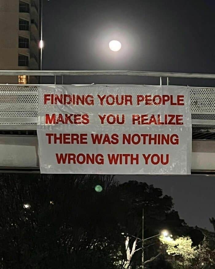 FINDING YOUR PEOPLE MAKES YOU REALIZE THERE WAS NOTHING WRONG WITH YOU