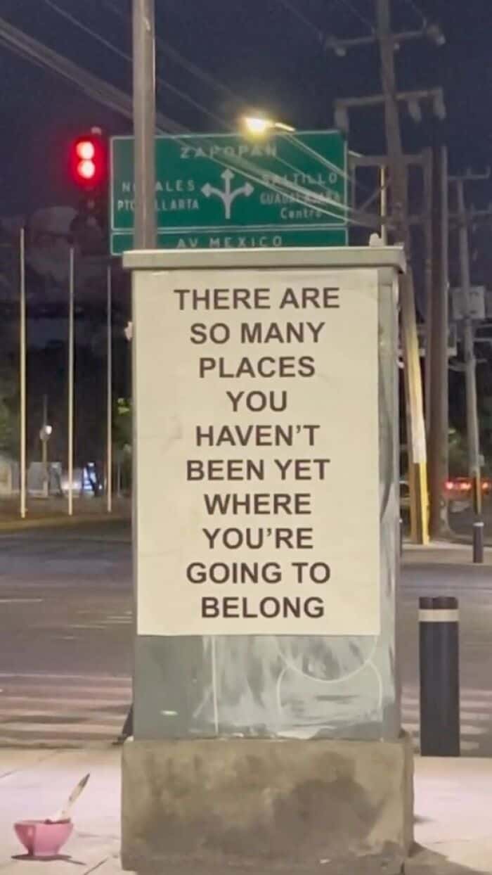 THERE ARE SO MANY PLACES YOU HAVEN'T BEEN YET WHERE YOU'RE GOING TO BELONG