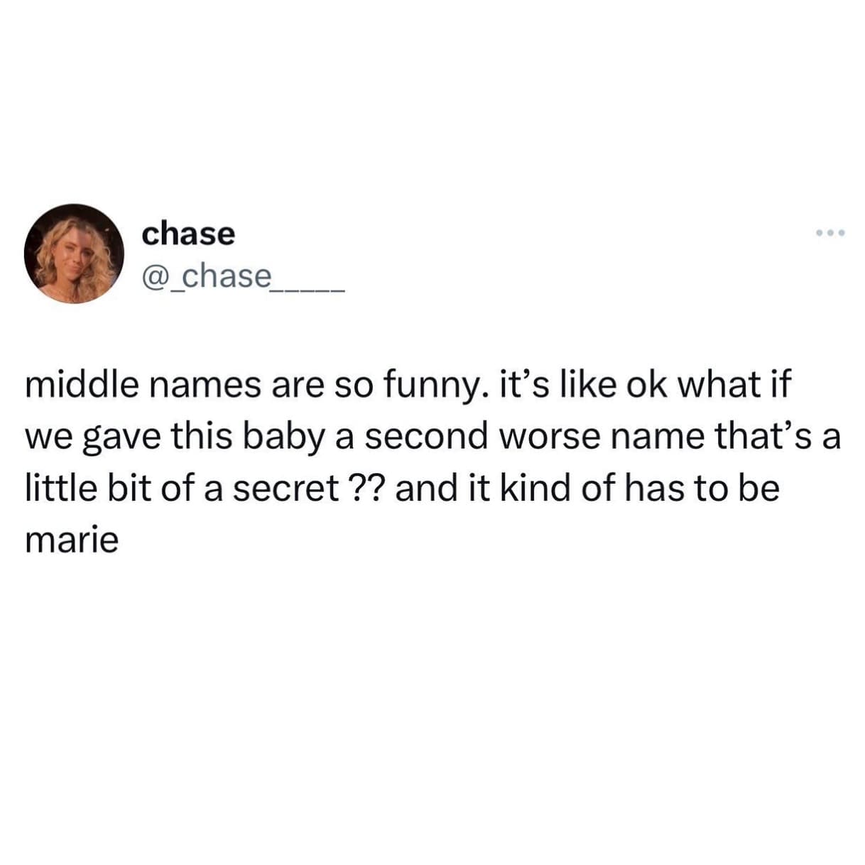 middle names are so funny. it's like ok what if we gave this baby a second worse name that's a little bit of a secret ?? and it kind of has to be marie