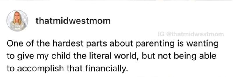 One of the hardest parts about parenting is wanting to give my child the literal world, but not being able to accomplish that financially.