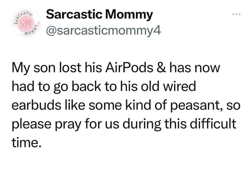 My son lost his AirPods & has now had to go back to his old wired earbuds like some kind of peasant, so please pray for us during this difficult time.