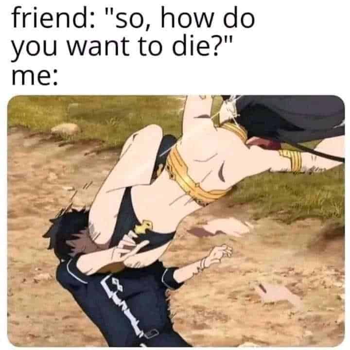 friend: "so, how do you want to die?" me: