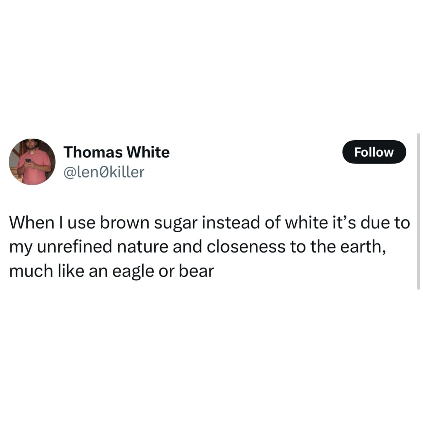 When I use brown sugar instead of white it's due to my unrefined nature and closeness to the earth, much like an eagle or bear