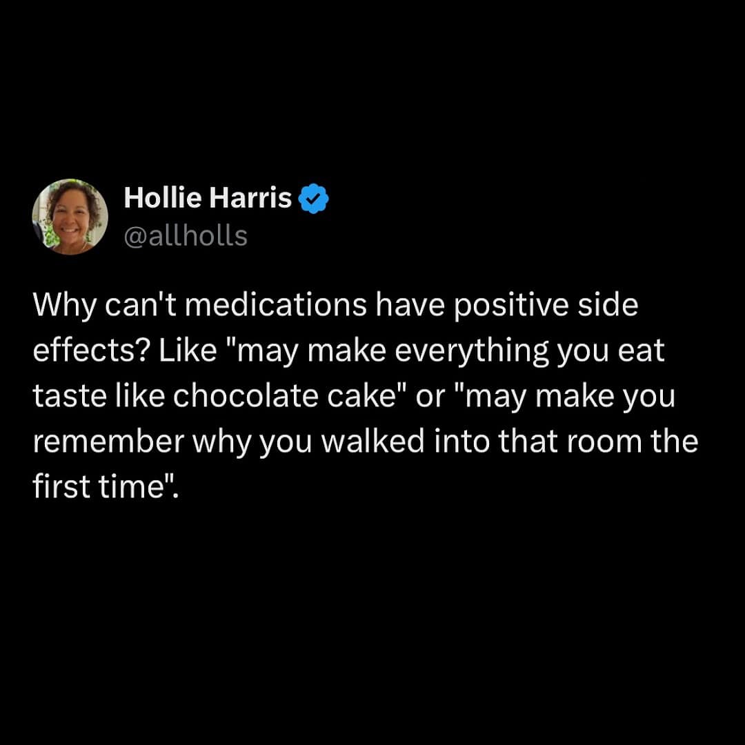 Why can't medications have positive side effects? Like "may make everything you eat taste like chocolate cake" or "may make you remember why you walked into that room the first time".