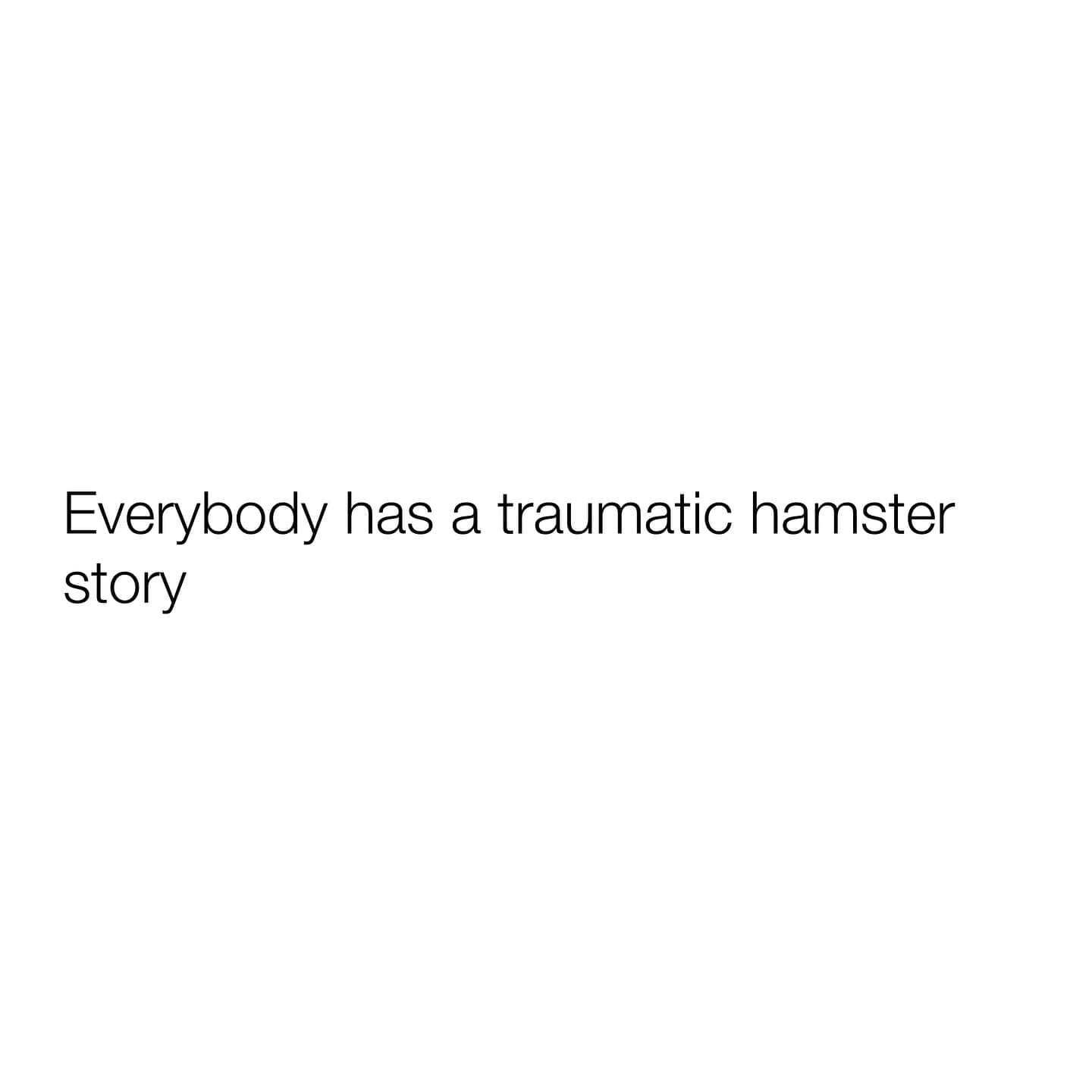 Everybody has a traumatic hamster story
