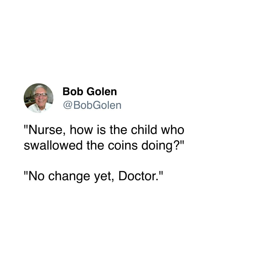 "Nurse, how is the child who swallowed the coins doing?" "No change yet, Doctor."