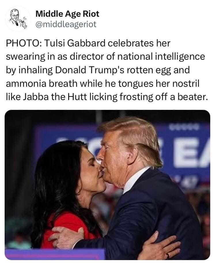 PHOTO: Tulsi Gabbard celebrates her swearing in as director of national intelligence by inhaling Donald Trump's rotten egg and ammonia breath while he tongues her nostril like Jabba the Hutt licking frosting off a beater.