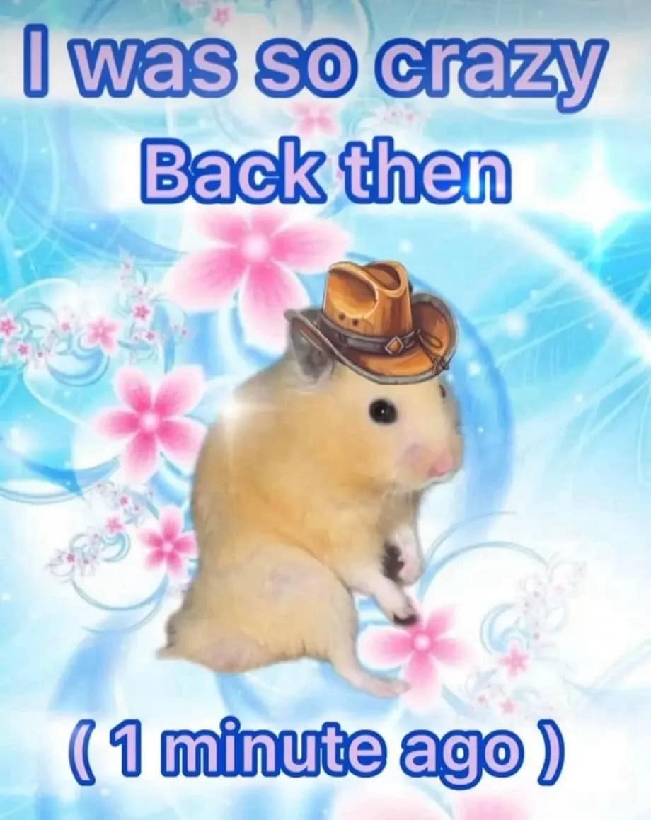 I was so crazy Back then (1 minute ago