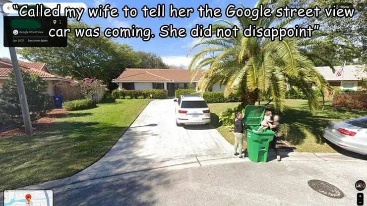 "Called my wife to tell her the Google street view car was coming. She did not disappoint"