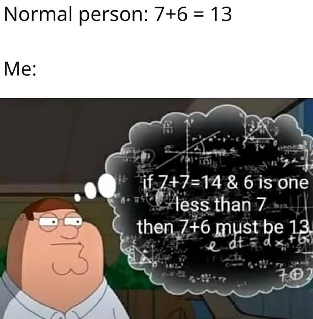 Normal person: 7+6 = 13 Me: