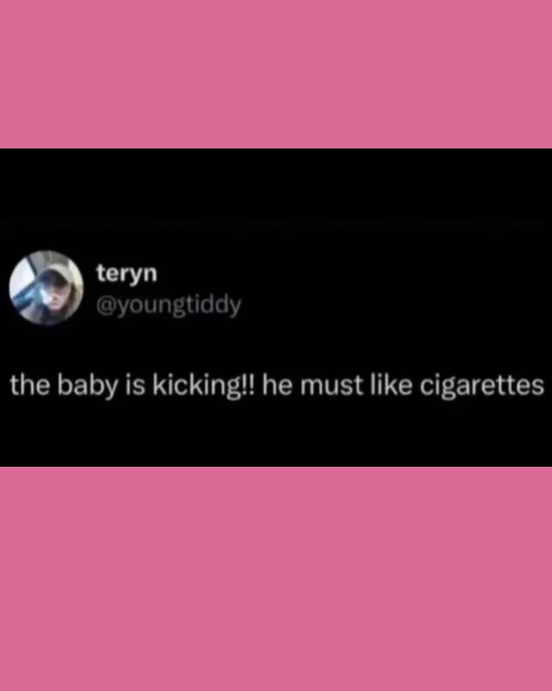 teryn @youngtiddy the baby is kicking!! he must like cigarettes