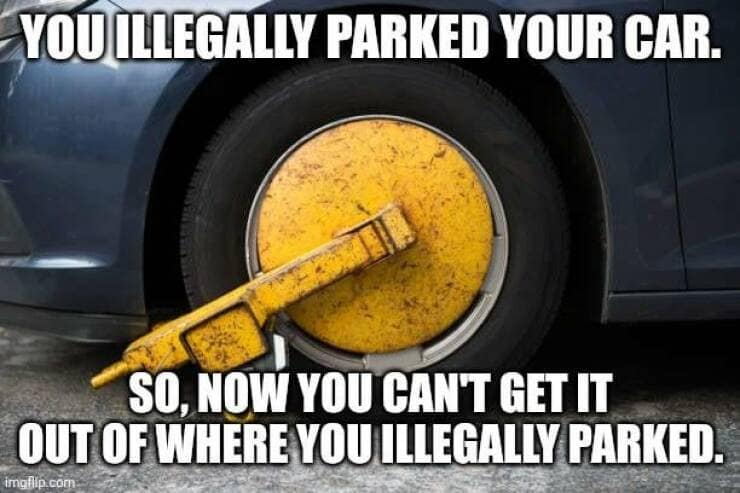 YOU ILLEGALLY PARKED YOUR CAR. SO, NOW YOU CAN'T GET IT OUT OF WHERE YOU ILLEGALLY PARKED. imgfilp.com
