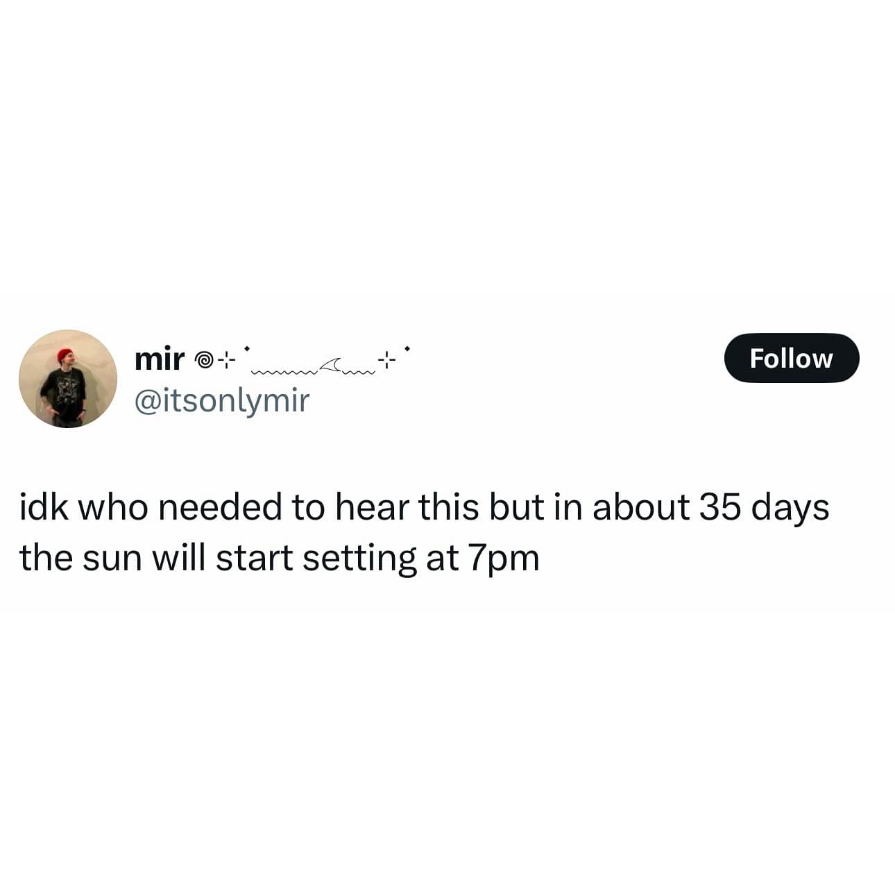mir ®-+* @itsonlymir Follow idk who needed to hear this but in about 35 days the sun will start setting at 7pm