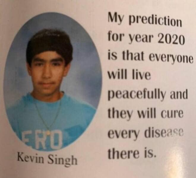 My prediction for year 2020 is that everyone will live peacefully and they will cure every disease there is.