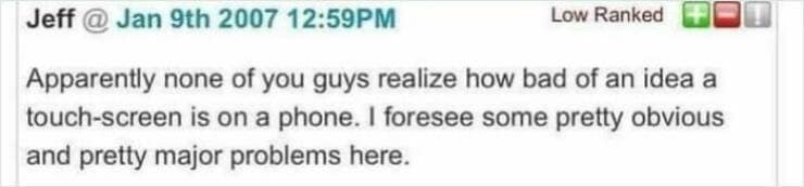 Apparently none of you guys realize how bad of an idea a touch-screen is on a phone. I foresee some pretty obvious and pretty major problems here.
