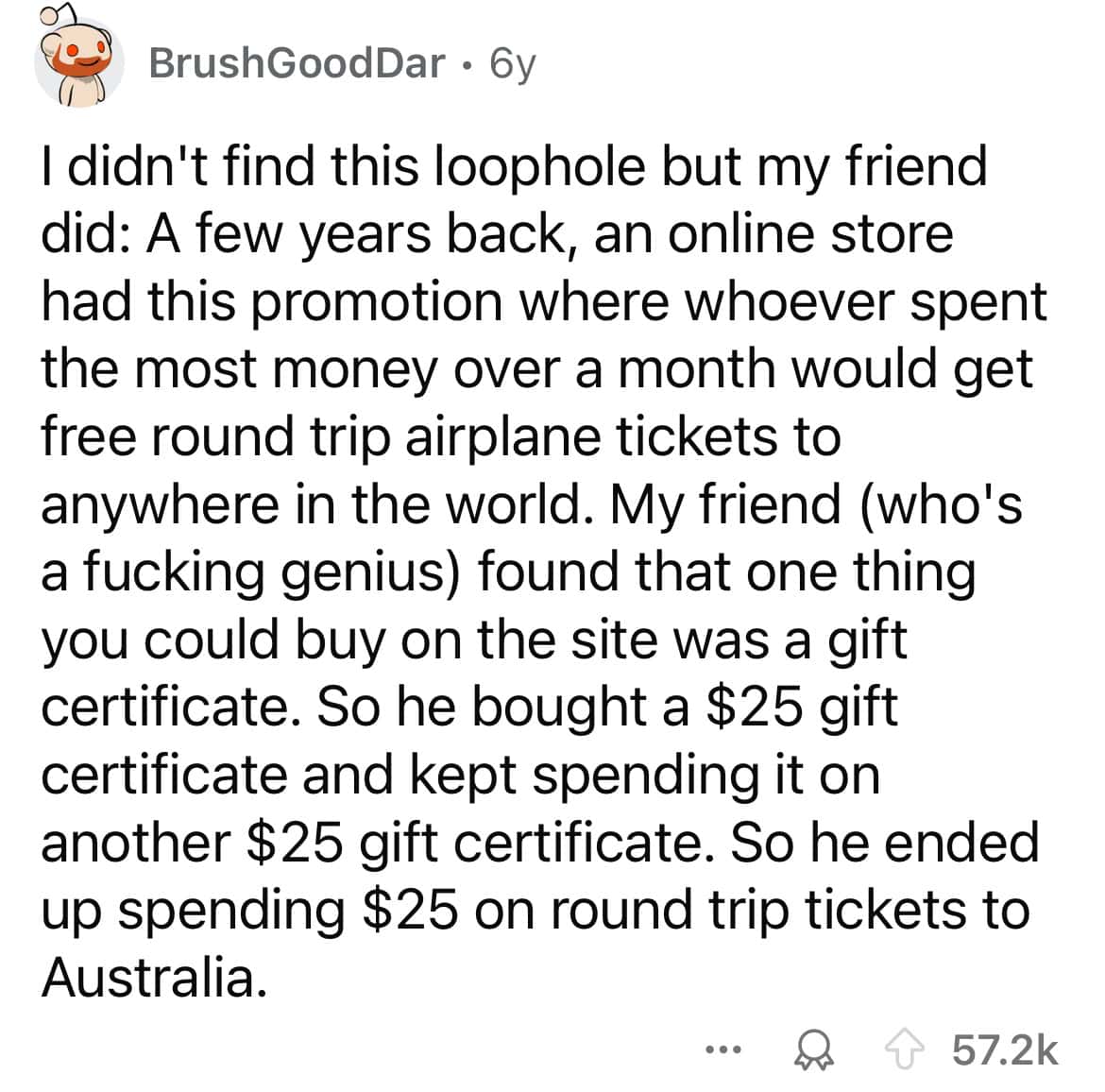 I didn't find this loophole but my friend did: A few years back, an online store had this promotion where whoever spent the most money over a month would get free round trip airplane tickets to anywhere in the world.