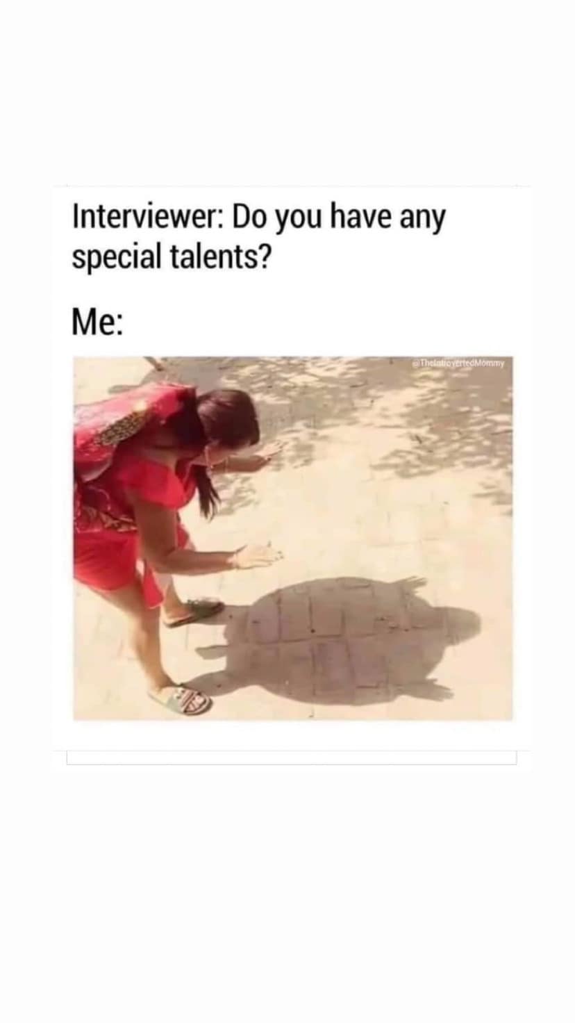 Interviewer: Do you have any special talents? Me: