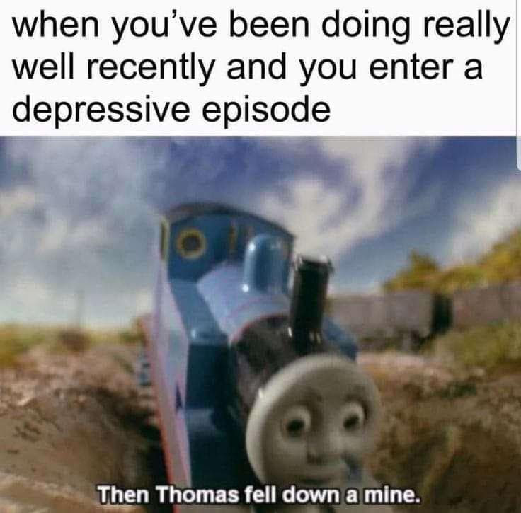 when you've been doing really well recently and you enter a depressive episode Then Thomas fell down a mine.