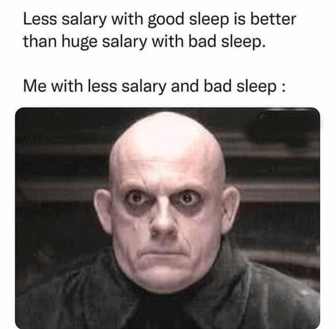 Less salary with good sleep is better than huge salary with bad sleep. Me with less salary and bad sleep :