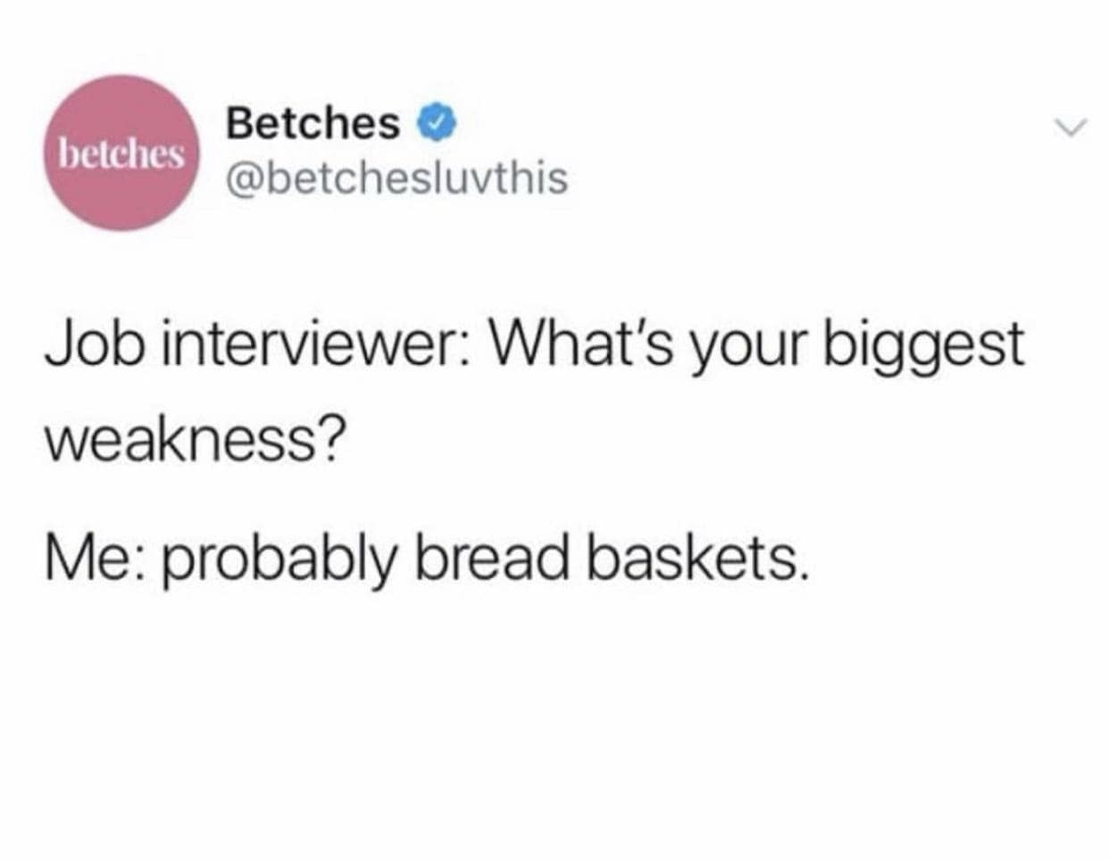 betches Betches @betchesluvthis Job interviewer: What's your biggest weakness? Me: probably bread baskets.
